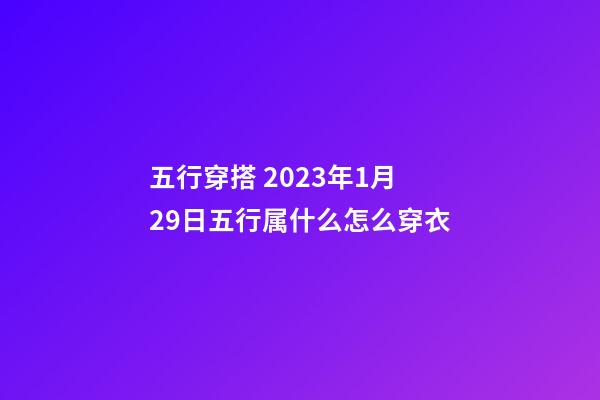 五行穿搭 2023年1月29日五行属什么怎么穿衣